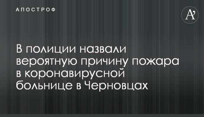 У поліції назвали ймовірну причину пожежі в коронавірусній лікарні в Чернівцях