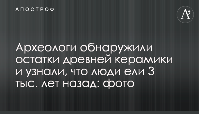 Археологи виявили залишки давньої кераміки і дізналися, що люди їли 3 тис. років тому: фото
