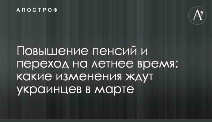 Повышение пенсий и переход на летнее время: какие изменения ждут украинцев в марте