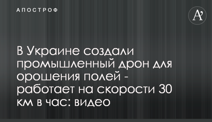 В Україні створили промисловий дрон для зрошення полів - працює на швидкості 30 км на годину: відео