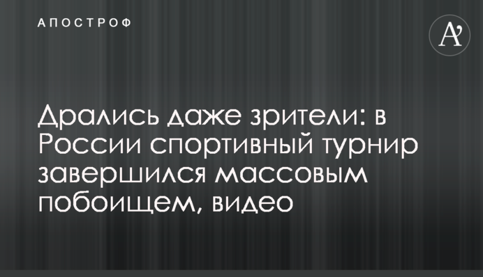 Билися навіть глядачі: в Росії спортивний турнір завершився масовою бійкою, відео