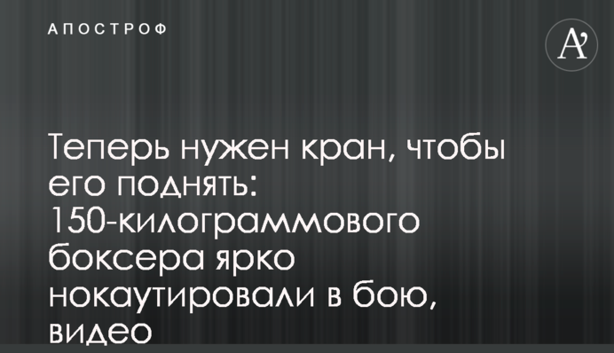 Теперь нужен кран, чтобы его поднять: 150-килограммового боксера ярко нокаутировали в бою, видео