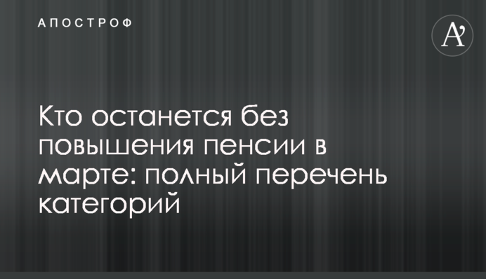 Хто залишиться без підвищення пенсії в березні: повний перелік категорій