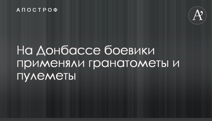 На Донбассе боевики применяли гранатометы и пулеметы