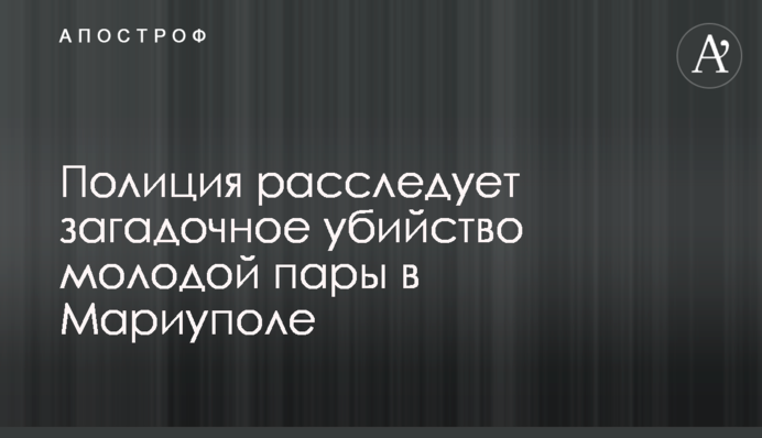 Поліція розслідує загадкове вбивство молодої пари в Маріуполі