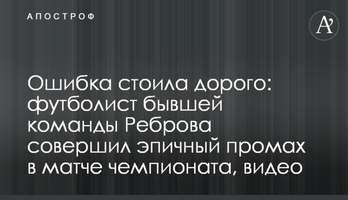 Ошибка стоила дорого: футболист бывшей команды Реброва совершил эпичный промах в матче чемпионата, видео