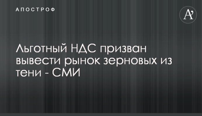 Льготный НДС призван вывести рынок зерновых из тени - СМИ