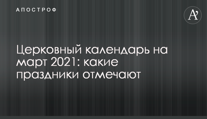 Церковный календарь на март 2021: какие праздники отмечают