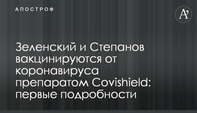 Зеленський і Степанов вакцинуються від коронавірусу препаратом Сovishield: перші подробиці