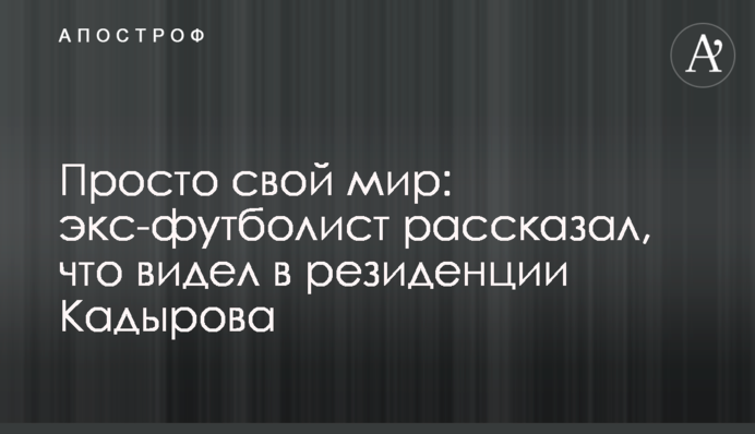 Просто свій світ: екс-футболіст розповів, що бачив в резиденції Кадирова