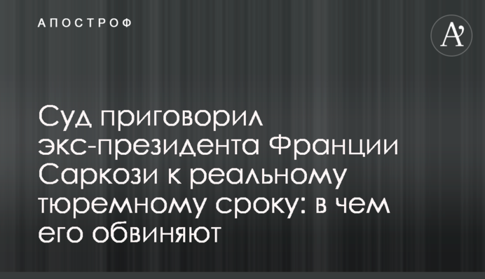Суд засудив екс-президента Франції Саркозі до реального тюремного терміну: у чому його звинувачують