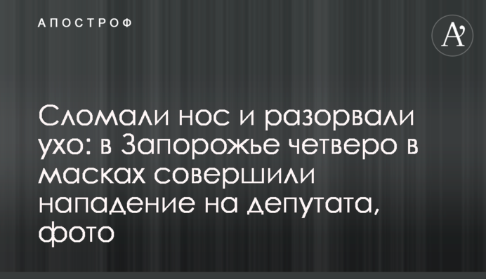 Зламали ніс і розірвали вухо: в Запоріжжі четверо в масках скоїли напад на депутата, фото