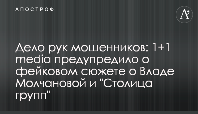 Дело рук мошенников: 1+1 media предупредило о фейковом сюжете о Владе Молчановой и 