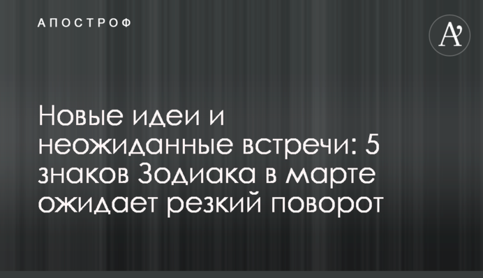 Новые идеи и неожиданные встречи: 5 знаков Зодиака в марте ожидает резкий поворот