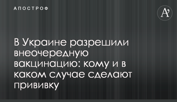 В Украине разрешили внеочередную вакцинацию: кому и в каком случае сделают прививку