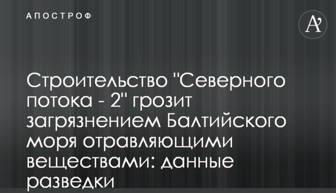 Будівництво "Північного потоку - 2" загрожує забрудненням Балтійського моря отруйними речовинами: дані розвідки