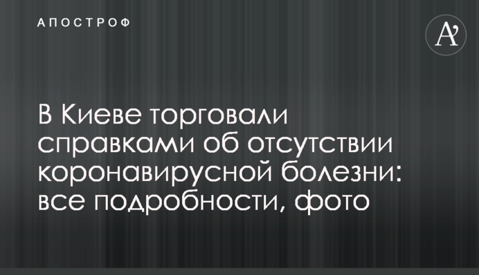 В Киеве торговали справками об отсутствии коронавирусной болезни: все подробности, фото