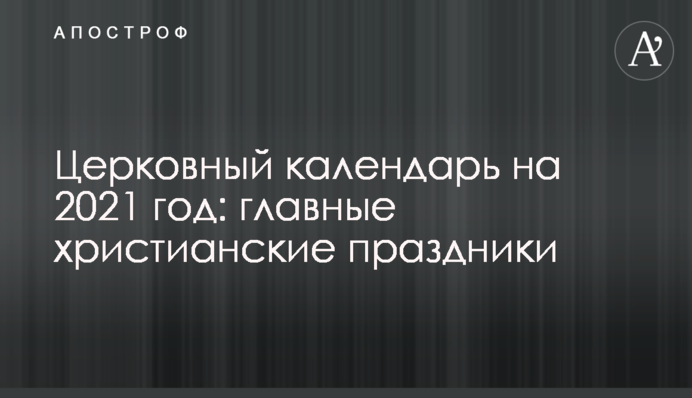 Церковный календарь на 2021 год: главные христианские праздники