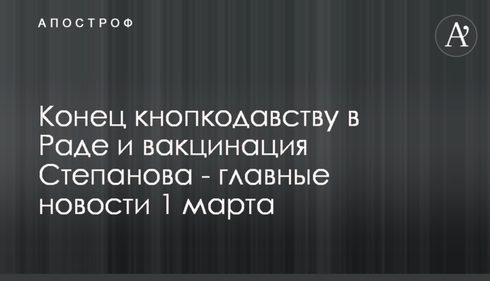 Конец кнопкодавству в Раде и вакцинация Степанова - главные новости 1 марта