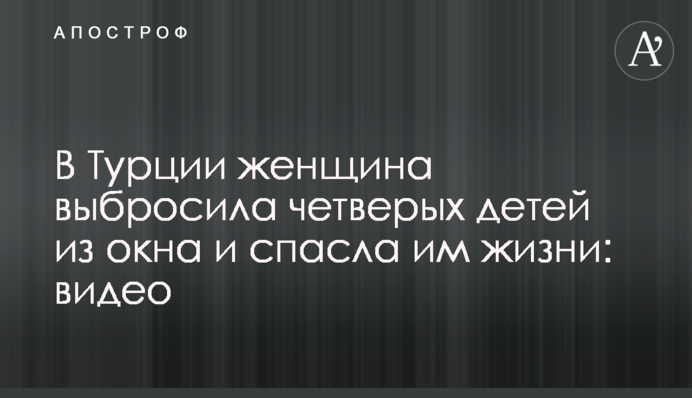 В Турции женщина выбросила четверых детей из окна и спасла им жизни: видео