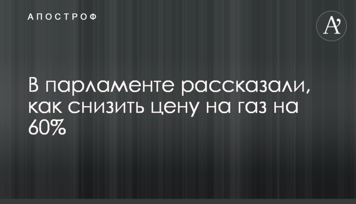 В парламенте рассказали, как снизить цену на газ на 60%
