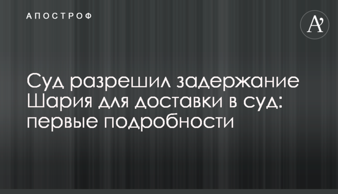 Суд дозволив затримання Шарія для доставки в суд: перші подробиці