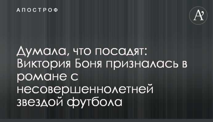 Думала, що посадять: Вікторія Боня зізналася в романі з неповнолітньою зіркою футболу
