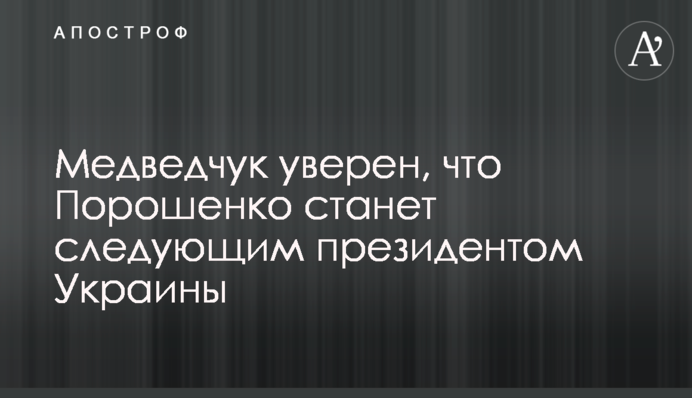 Медведчук впевнений, що Порошенко стане наступним президентом України