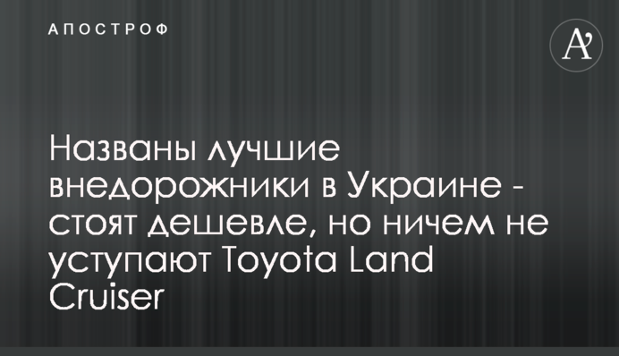 ​Названы лучшие внедорожники в Украине - стоят дешевле, но ничем не уступают Toyota Land Cruiser