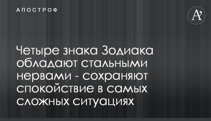 Чотири знаки Зодіаку мають сталеві нерви - зберігають спокій в найскладніших ситуаціях