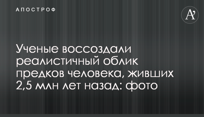 Вчені відтворили реалістичний вигляд предків людини, що жили 2,5 млн років тому: фото