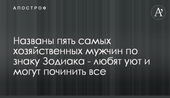 Названы пять самых хозяйственных мужчин по знаку Зодиака - любят уют и могут починить все