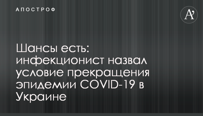 Шансы есть: инфекционист назвал условие прекращения эпидемии COVID-19 в Украине