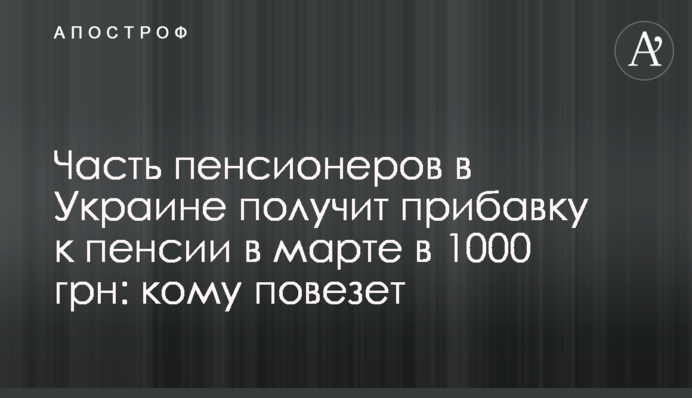 Частина пенсіонерів в Україні отримає надбавку до пенсії в березні в 1000 грн: кому пощастить