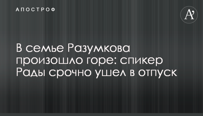 У родині Разумкова сталося горе: спікер Ради терміново пішов у відпустку