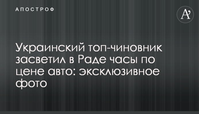 Український топ-чиновник засвітив в Раді годинник за ціною авто: ексклюзивне фото