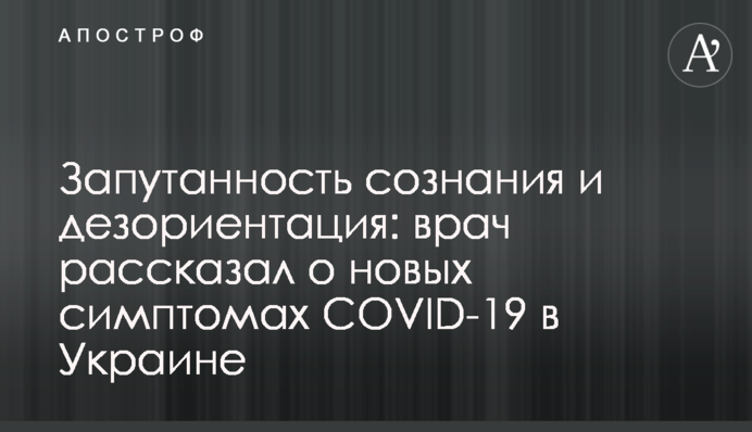 ​Запутанность сознания и дезориентация: врач рассказал о новых симптомах COVID-19 в Украине