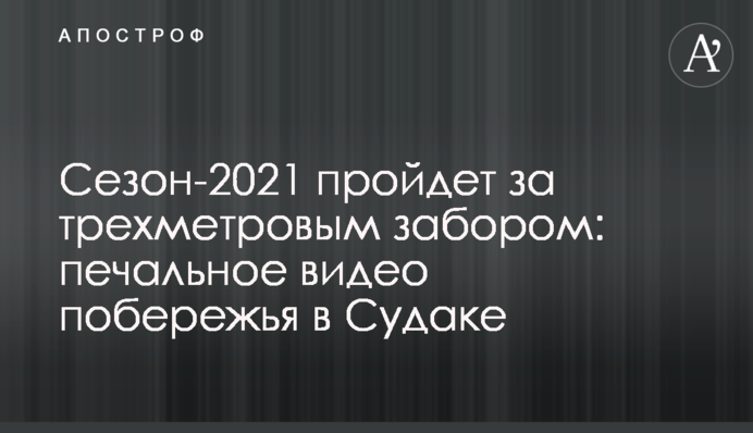 Сезон-2021 пройдет за трехметровым забором: печальное видео побережья в Судаке