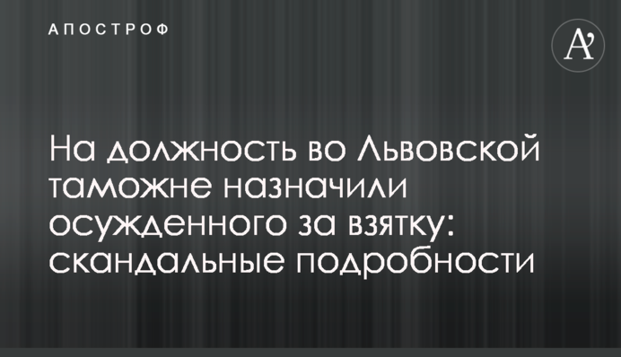 На посаду у Львівській митниці призначили засудженого за хабар: скандальні подробиці