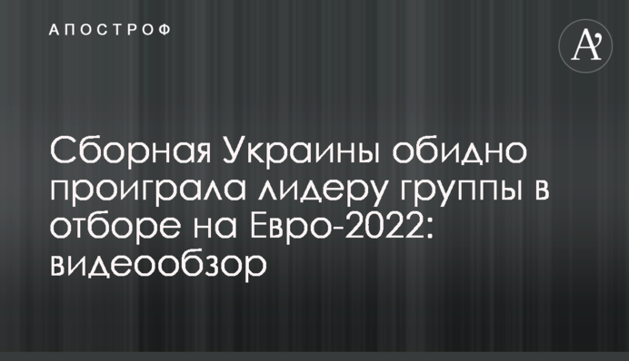 Сборная Украины обидно проиграла лидеру группы в отборе на Евро-2022: видеообзор