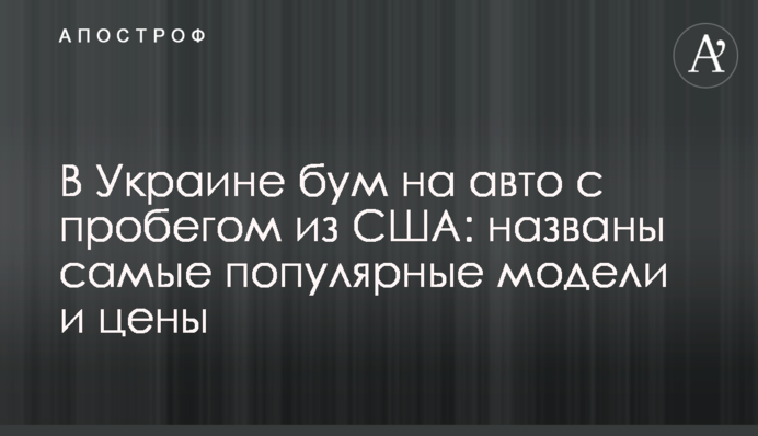 В Украине бум на авто с пробегом из США: названы самые популярные модели и цены