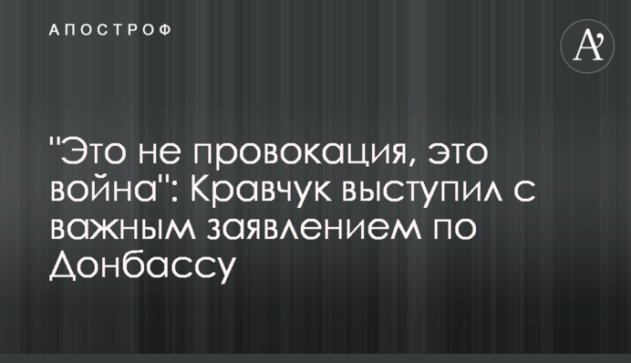 "Это не провокация, это война": Кравчук выступил с важным заявлением по Донбассу