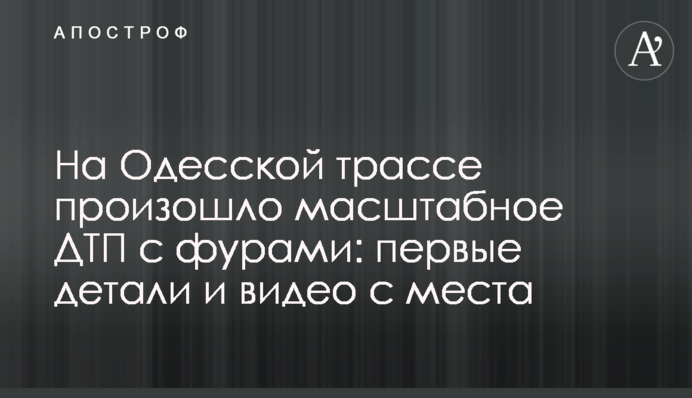 На Одеській трасі сталася масштабна ДТП за фурами: перші деталі і відео з місця