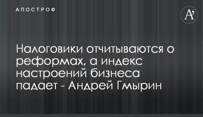 Податківці звітують про реформи, а індекс настроїв бізнесу падає - Андрій Гмирін