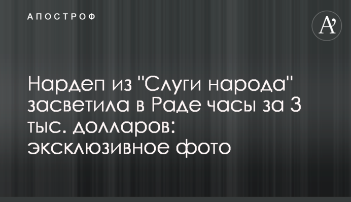 Нардеп из "Слуги народа" засветила в Раде часы за 3 тыс. долларов: эксклюзивное фото