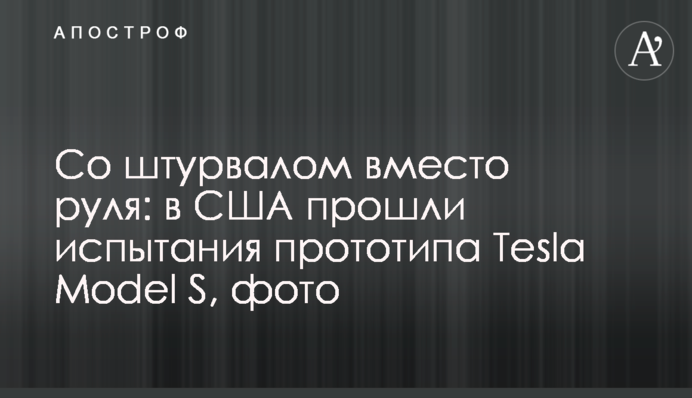 Зі штурвалом замість керма: в США пройшли випробування прототипу Tesla Model S, фото