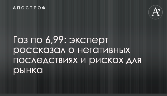 Газ по 6,99: експерт розповів про негативні наслідки і ризики для ринку