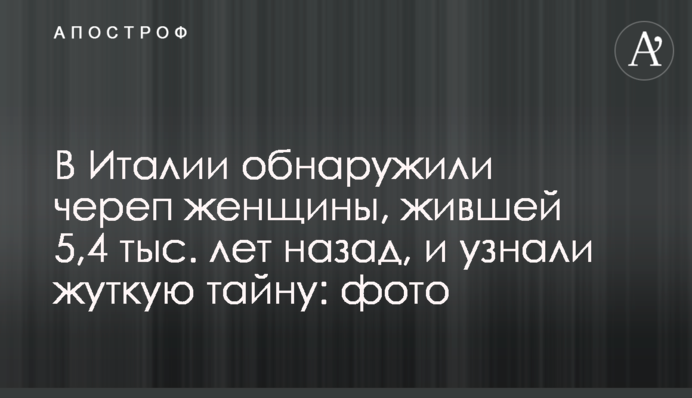 В Италии обнаружили череп женщины, жившей 5,4 тыс. лет назад, и узнали жуткую тайну: фото