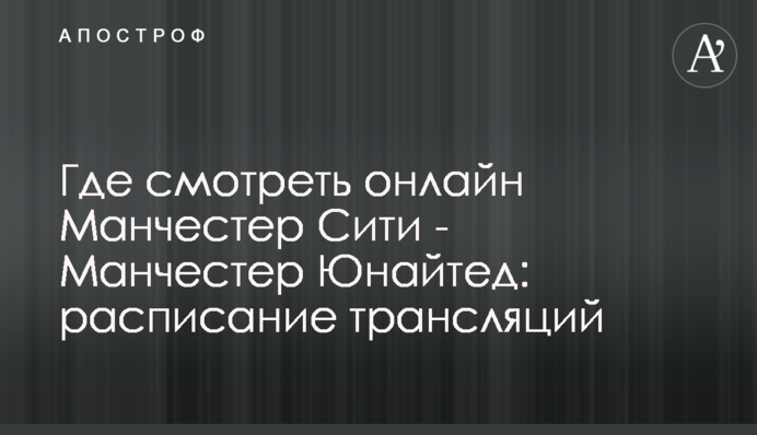 Де дивитися онлайн Манчестер Сіті - Манчестер Юнайтед: розклад трансляцій