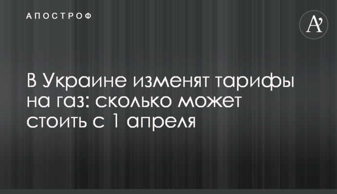В Україні змінять тарифи на газ: скільки може коштувати з 1 квітня